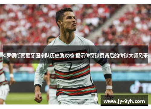 C罗领衔葡萄牙国家队历史助攻榜 揭示传奇球员背后的传球大师风采 C罗领衔葡萄牙国家队历史助攻榜 揭示传奇球员背后的传球大师风采