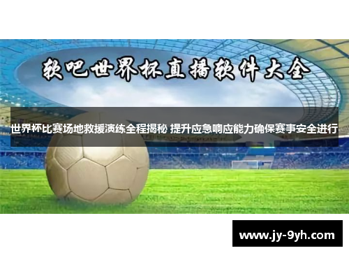 世界杯比赛场地救援演练全程揭秘 提升应急响应能力确保赛事安全进行 世界杯比赛场地救援演练全程揭秘 提升应急响应能力确保赛事安全进行