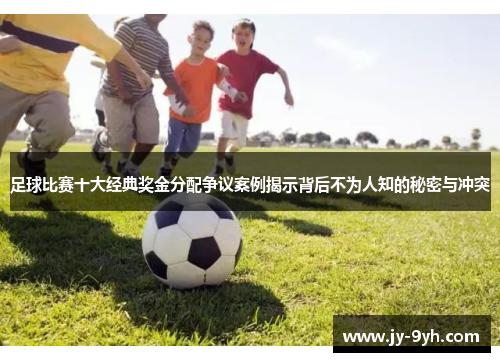 足球比赛十大经典奖金分配争议案例揭示背后不为人知的秘密与冲突 足球比赛十大经典奖金分配争议案例揭示背后不为人知的秘密与冲突