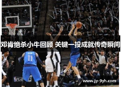 邓肯绝杀小牛回顾 关键一投成就传奇瞬间 邓肯绝杀小牛回顾 关键一投成就传奇瞬间