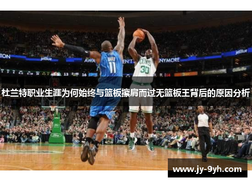杜兰特职业生涯为何始终与篮板擦肩而过无篮板王背后的原因分析 杜兰特职业生涯为何始终与篮板擦肩而过无篮板王背后的原因分析