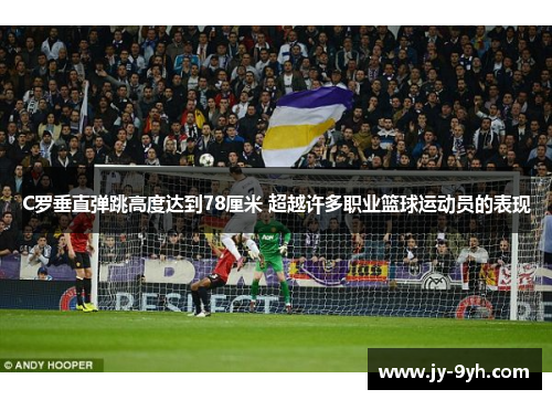 C罗垂直弹跳高度达到78厘米 超越许多职业篮球运动员的表现