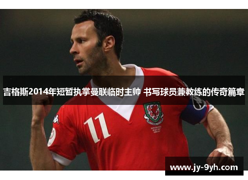 吉格斯2014年短暂执掌曼联临时主帅 书写球员兼教练的传奇篇章