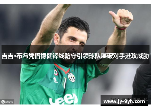 吉吉·布冯凭借稳健锋线防守引领球队屡破对手进攻威胁 吉吉·布冯凭借稳健锋线防守引领球队屡破对手进攻威胁