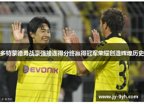 多特蒙德勇战豪强接连得分终赢得冠军荣耀创造辉煌历史 多特蒙德勇战豪强接连得分终赢得冠军荣耀创造辉煌历史