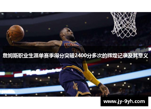 詹姆斯职业生涯单赛季得分突破2400分多次的辉煌记录及其意义 詹姆斯职业生涯单赛季得分突破2400分多次的辉煌记录及其意义