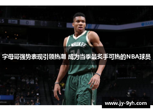 字母哥强势表现引领热潮 成为当季最炙手可热的NBA球员 字母哥强势表现引领热潮 成为当季最炙手可热的NBA球员