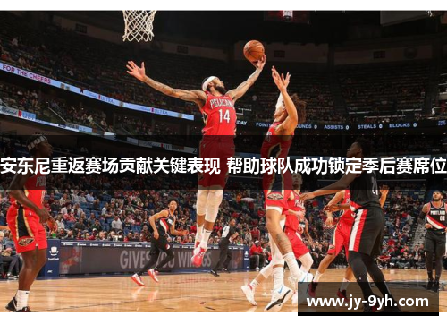 安东尼重返赛场贡献关键表现 帮助球队成功锁定季后赛席位 安东尼重返赛场贡献关键表现 帮助球队成功锁定季后赛席位