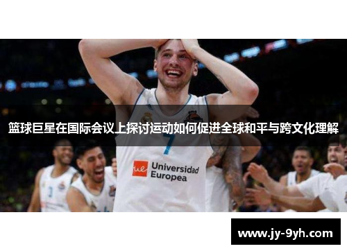 篮球巨星在国际会议上探讨运动如何促进全球和平与跨文化理解 篮球巨星在国际会议上探讨运动如何促进全球和平与跨文化理解