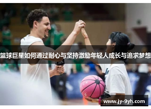 篮球巨星如何通过耐心与坚持激励年轻人成长与追求梦想