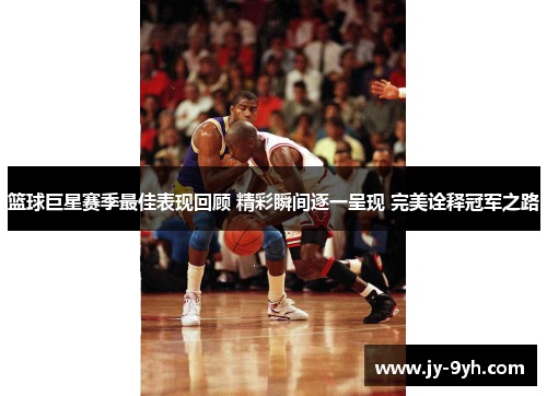篮球巨星赛季最佳表现回顾 精彩瞬间逐一呈现 完美诠释冠军之路 篮球巨星赛季最佳表现回顾 精彩瞬间逐一呈现 完美诠释冠军之路