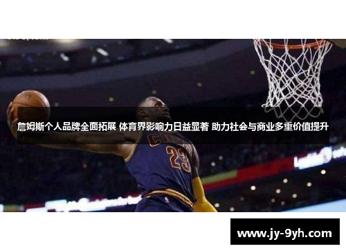 詹姆斯个人品牌全面拓展 体育界影响力日益显著 助力社会与商业多重价值提升 詹姆斯个人品牌全面拓展 体育界影响力日益显著 助力社会与商业多重价值提升