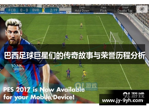 巴西足球巨星们的传奇故事与荣誉历程分析 巴西足球巨星们的传奇故事与荣誉历程分析