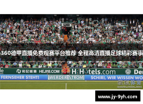 360德甲直播免费观赛平台推荐 全程高清直播足球精彩赛事 360德甲直播免费观赛平台推荐 全程高清直播足球精彩赛事