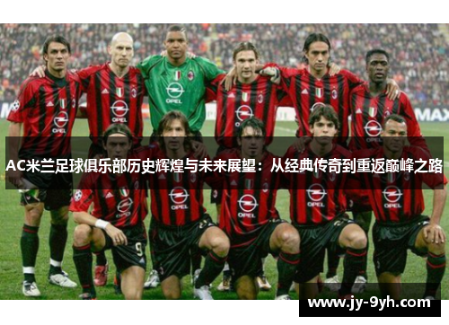 AC米兰足球俱乐部历史辉煌与未来展望:从经典传奇到重返巅峰之路 AC米兰足球俱乐部历史辉煌与未来展望:从经典传奇到重返巅峰之路
