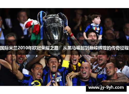 国际米兰2010年欧冠荣耀之路：从黑马崛起到巅峰辉煌的传奇征程