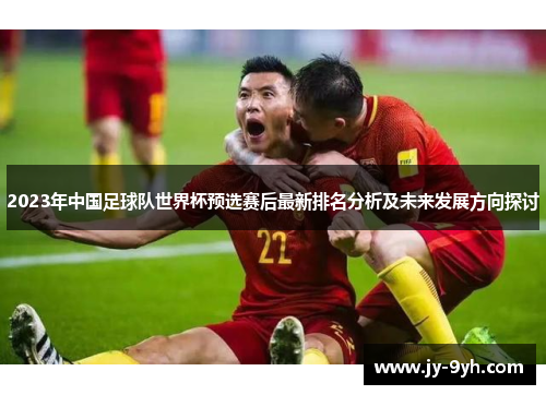 2023年中国足球队世界杯预选赛后最新排名分析及未来发展方向探讨 2023年中国足球队世界杯预选赛后最新排名分析及未来发展方向探讨