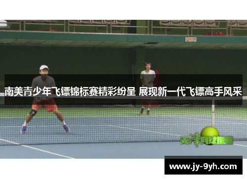 南美青少年飞镖锦标赛精彩纷呈 展现新一代飞镖高手风采