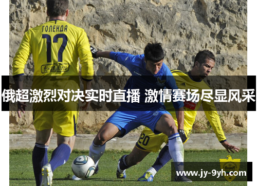 俄超激烈对决实时直播 激情赛场尽显风采