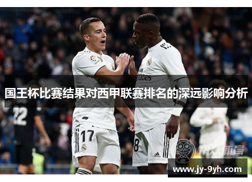 国王杯比赛结果对西甲联赛排名的深远影响分析