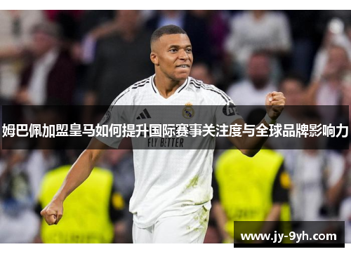 姆巴佩加盟皇马如何提升国际赛事关注度与全球品牌影响力