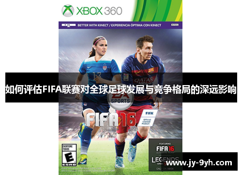 如何评估FIFA联赛对全球足球发展与竞争格局的深远影响 如何评估FIFA联赛对全球足球发展与竞争格局的深远影响