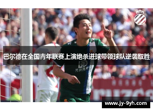 巴尔德在全国青年联赛上演绝杀进球带领球队逆袭取胜