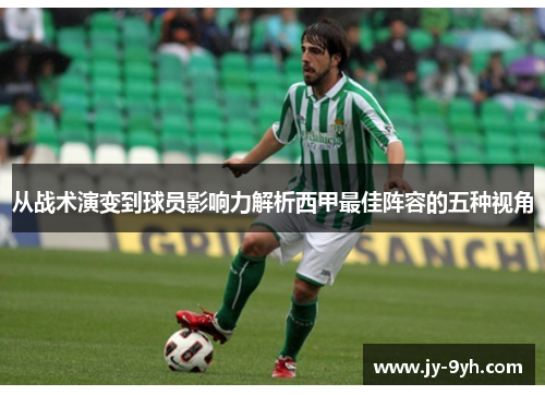 从战术演变到球员影响力解析西甲最佳阵容的五种视角