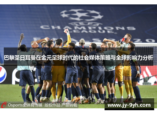 巴黎圣日耳曼在金元足球时代的社会媒体策略与全球影响力分析