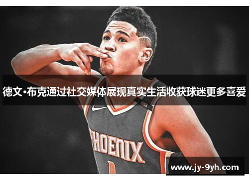 德文·布克通过社交媒体展现真实生活收获球迷更多喜爱