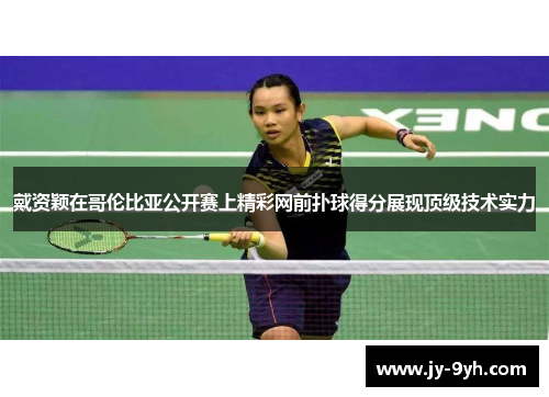 戴资颖在哥伦比亚公开赛上精彩网前扑球得分展现顶级技术实力