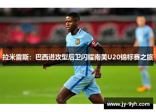 拉米雷斯：巴西进攻型后卫闪耀南美U20锦标赛之旅