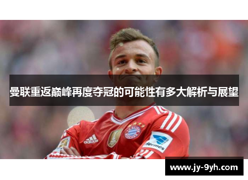 曼联重返巅峰再度夺冠的可能性有多大解析与展望