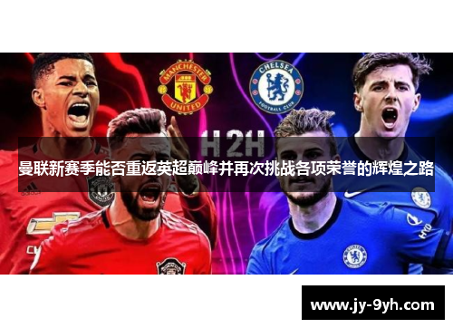 曼联新赛季能否重返英超巅峰并再次挑战各项荣誉的辉煌之路