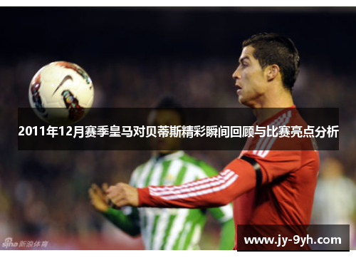 2011年12月赛季皇马对贝蒂斯精彩瞬间回顾与比赛亮点分析