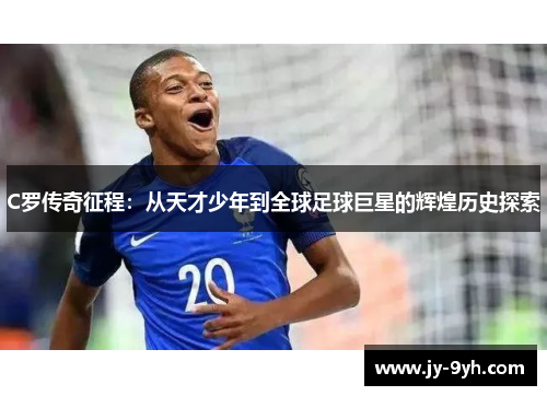 C罗传奇征程：从天才少年到全球足球巨星的辉煌历史探索