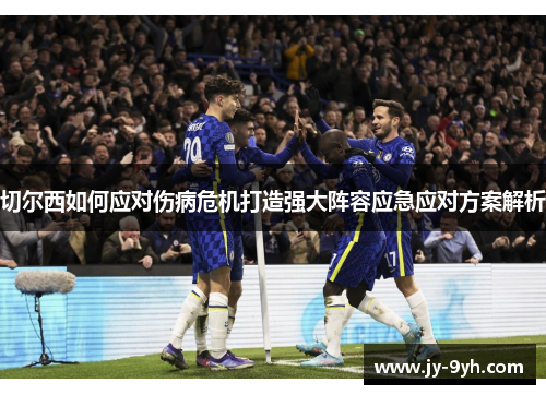 切尔西如何应对伤病危机打造强大阵容应急应对方案解析
