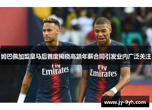 姆巴佩加盟皇马后首度揭晓高额年薪合同引发业内广泛关注