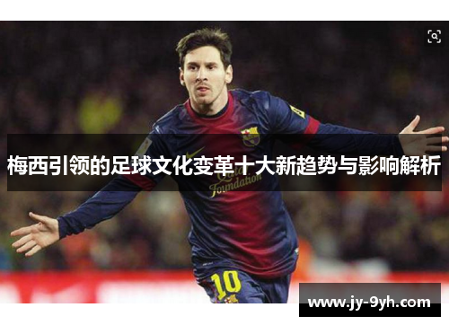 梅西引领的足球文化变革十大新趋势与影响解析