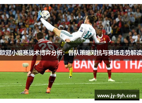 欧冠小组赛战术博弈分析:各队策略对抗与赛场走势解读 欧冠小组赛战术博弈分析:各队策略对抗与赛场走势解读