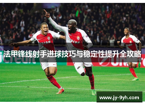 法甲锋线射手进球技巧与稳定性提升全攻略 法甲锋线射手进球技巧与稳定性提升全攻略
