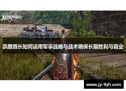 凯撒酋长如何运用军事战略与战术确保长期胜利与霸业