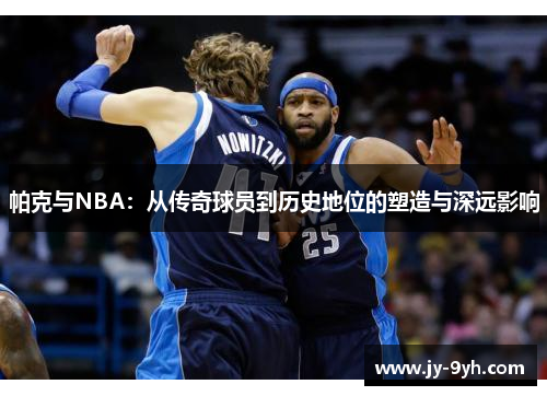 帕克与NBA:从传奇球员到历史地位的塑造与深远影响 帕克与NBA:从传奇球员到历史地位的塑造与深远影响