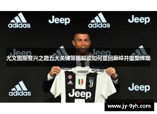 尤文图斯复兴之路五大关键策略解读如何重回巅峰并重塑辉煌