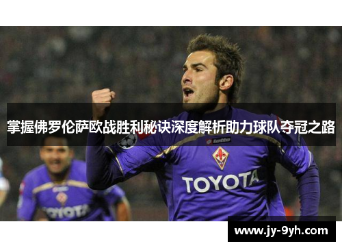 掌握佛罗伦萨欧战胜利秘诀深度解析助力球队夺冠之路
