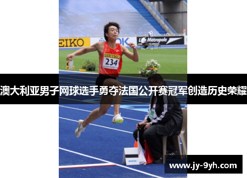 澳大利亚男子网球选手勇夺法国公开赛冠军创造历史荣耀 澳大利亚男子网球选手勇夺法国公开赛冠军创造历史荣耀