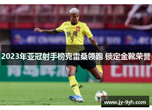 2023年亚冠射手榜克雷桑领跑 锁定金靴荣誉