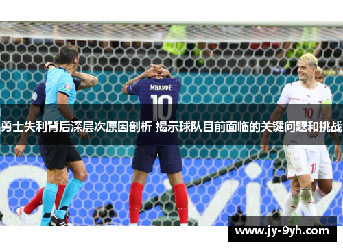 勇士失利背后深层次原因剖析 揭示球队目前面临的关键问题和挑战 勇士失利背后深层次原因剖析 揭示球队目前面临的关键问题和挑战
