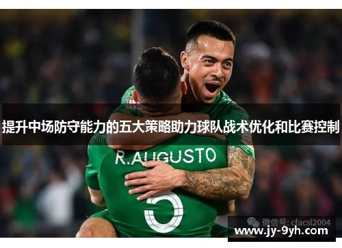提升中场防守能力的五大策略助力球队战术优化和比赛控制
