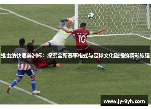 维也纳快速美洲杯：探索全新赛事格式与足球文化碰撞的精彩旅程